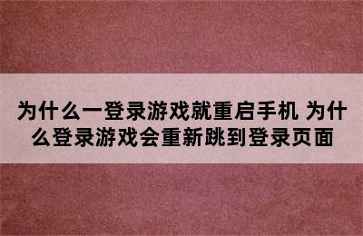 为什么一登录游戏就重启手机 为什么登录游戏会重新跳到登录页面